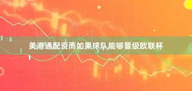 美港通配资而如果球队能够晋级欧联杯