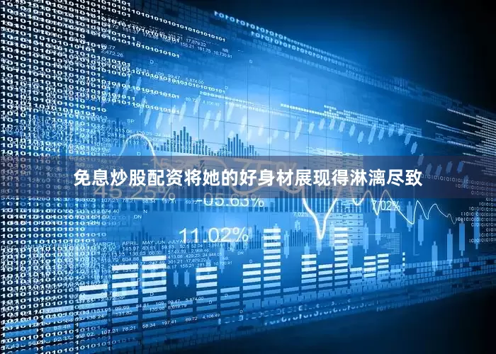 免息炒股配资将她的好身材展现得淋漓尽致