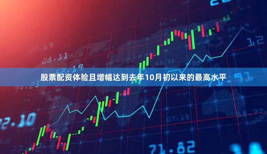 股票配资体验且增幅达到去年10月初以来的最高水平