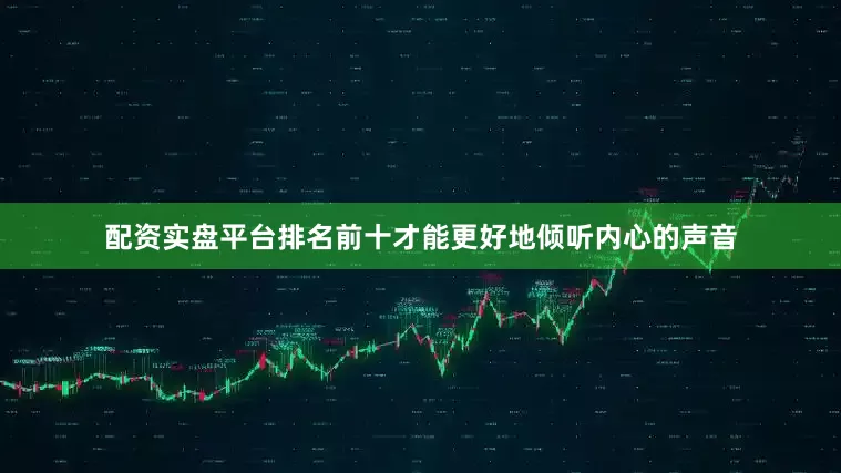 配资实盘平台排名前十才能更好地倾听内心的声音