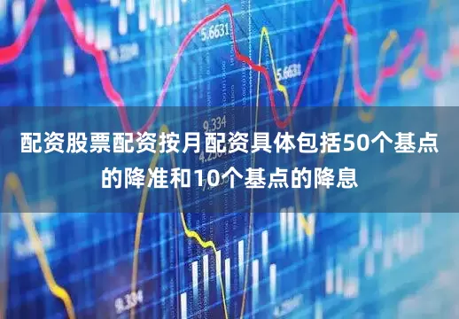 配资股票配资按月配资具体包括50个基点的降准和10个基点的降息