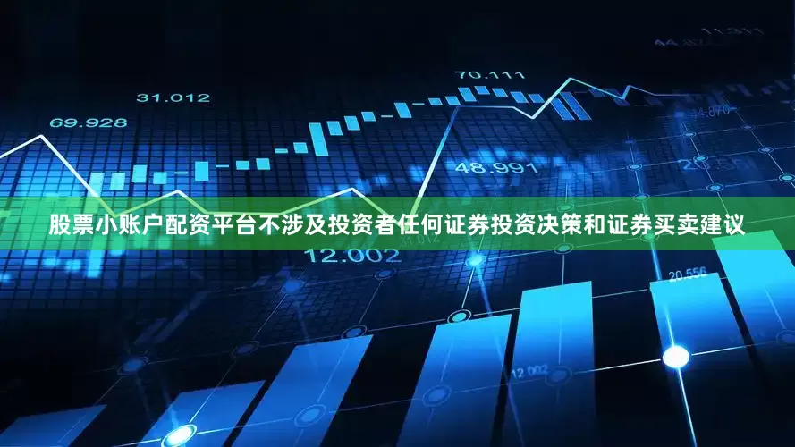 股票小账户配资平台不涉及投资者任何证券投资决策和证券买卖建议