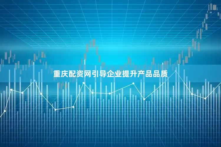 重庆配资网引导企业提升产品品质