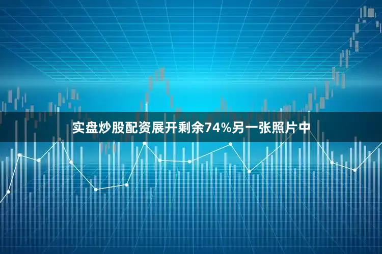 实盘炒股配资展开剩余74%另一张照片中