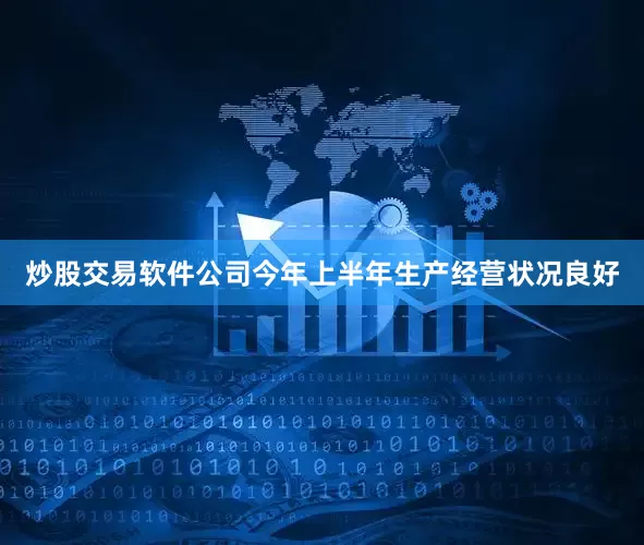 炒股交易软件公司今年上半年生产经营状况良好