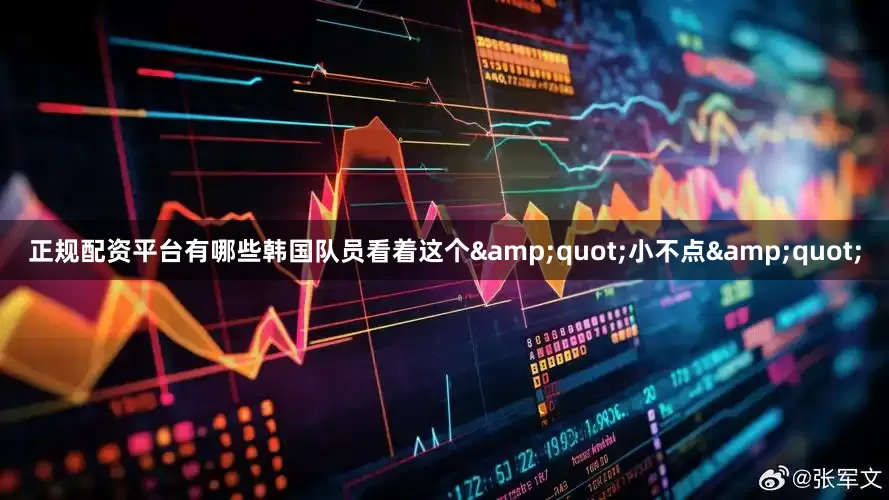 正规配资平台有哪些韩国队员看着这个&quot;小不点&quot;