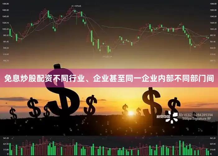 免息炒股配资不同行业、企业甚至同一企业内部不同部门间