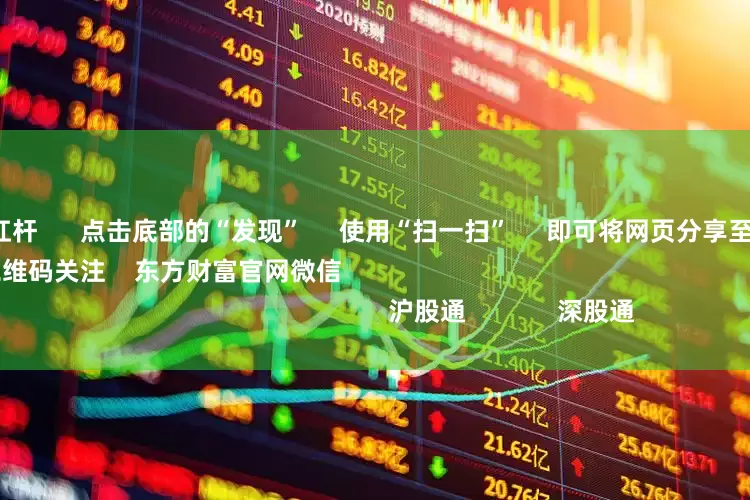 股票如何开杠杆      点击底部的“发现”     使用“扫一扫”     即可将网页分享至朋友圈                            扫描二维码关注    东方财富官网微信                                                                        沪股通             深股通