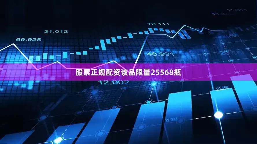 股票正规配资该品限量25568瓶