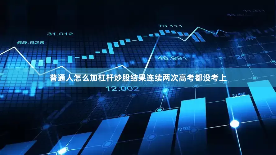 普通人怎么加杠杆炒股结果连续两次高考都没考上