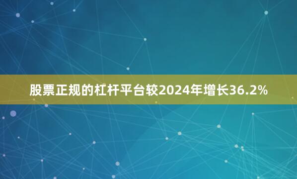 股票正规的杠杆平台较2024年增长36.2%