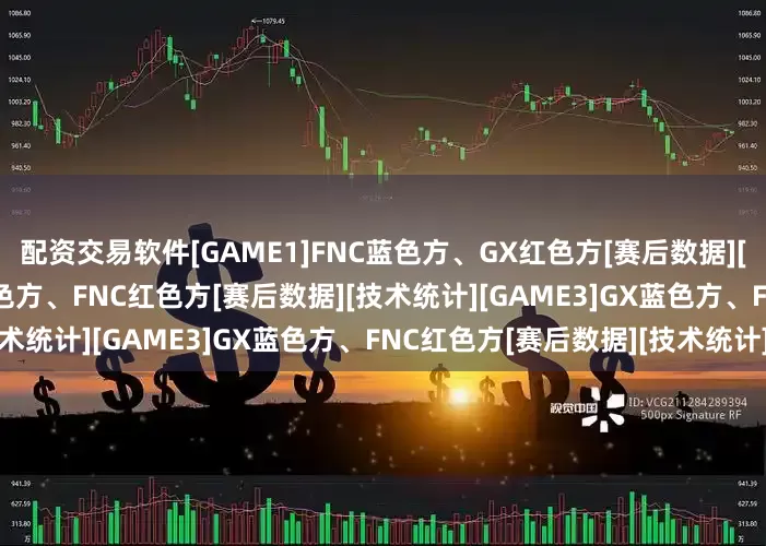 配资交易软件[GAME1]FNC蓝色方、GX红色方[赛后数据][技术统计][GAME2]GX蓝色方、FNC红色方[赛后数据][技术统计][GAME3]GX蓝色方、FNC红色方[赛后数据][技术统计]