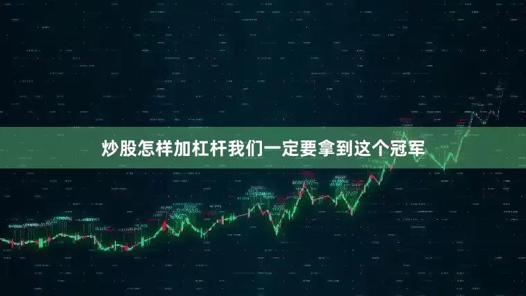 炒股怎样加杠杆我们一定要拿到这个冠军