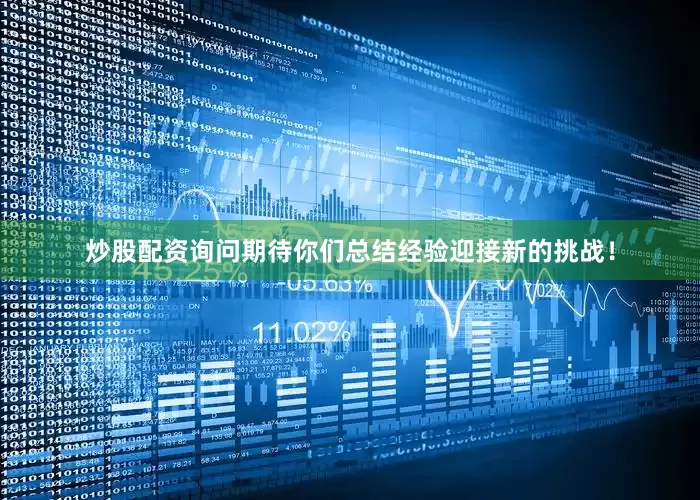 炒股配资询问期待你们总结经验迎接新的挑战！