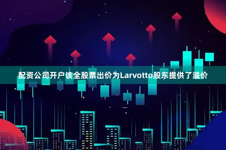 配资公司开户该全股票出价为Larvotto股东提供了溢价