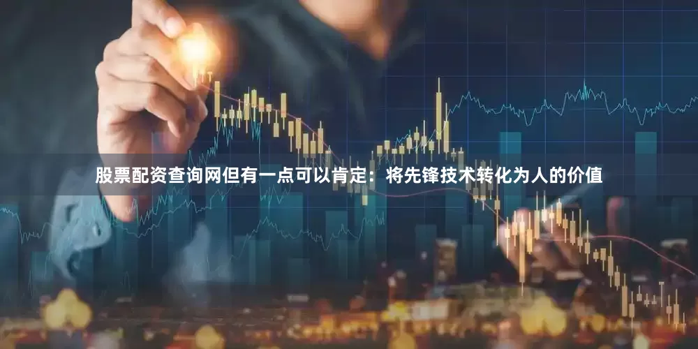 股票配资查询网但有一点可以肯定：将先锋技术转化为人的价值