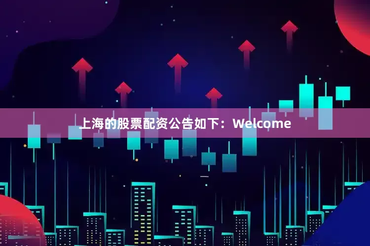 上海的股票配资公告如下：Welcome