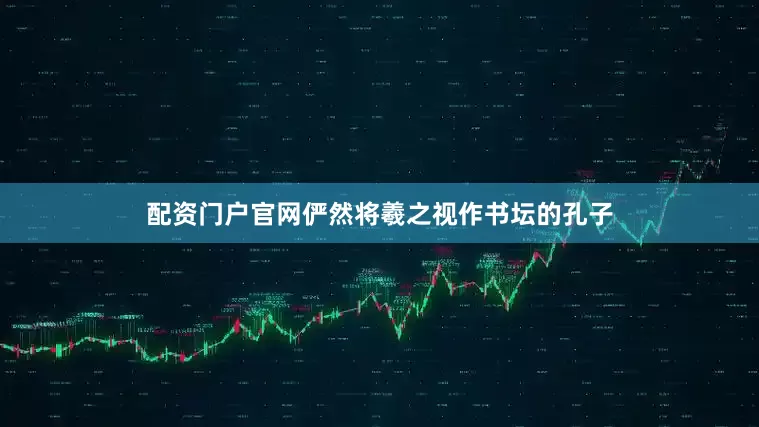 配资门户官网俨然将羲之视作书坛的孔子