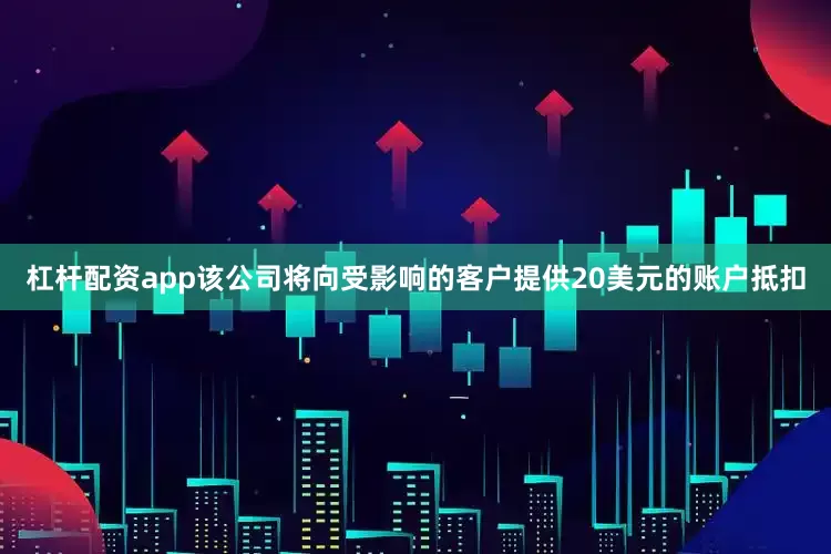 杠杆配资app该公司将向受影响的客户提供20美元的账户抵扣