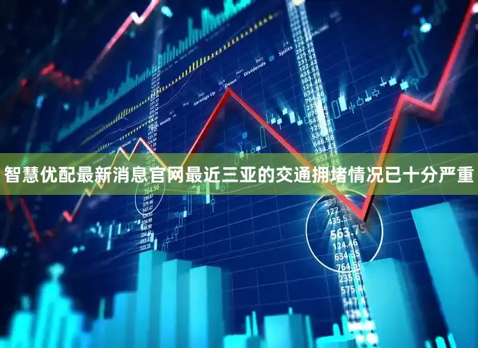 智慧优配最新消息官网最近三亚的交通拥堵情况已十分严重