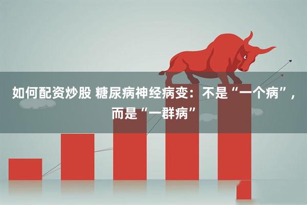 如何配资炒股 糖尿病神经病变：不是“一个病”，而是“一群病”