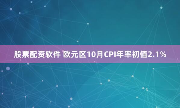 股票配资软件 欧元区10月CPI年率初值2.1%