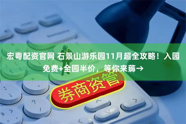 宏粤配资官网 石景山游乐园11月超全攻略！入园免费+全园半价，等你来薅→