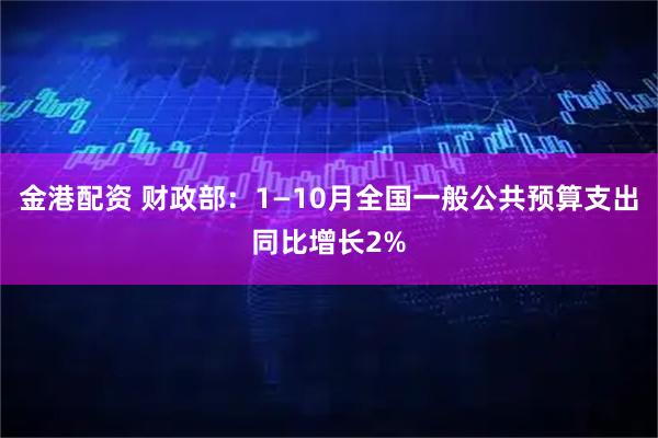 金港配资 财政部:1—10月全国一般公共预算支出同比增长2%