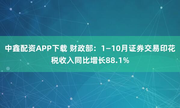 中鑫配资APP下载 财政部：1—10月证券交易印花税收入同比增长88.1%