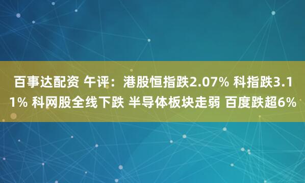 百事达配资 午评：港股恒指跌2.07% 科指跌3.11% 科网股全线下跌 半导体板块走弱 百度跌超6%