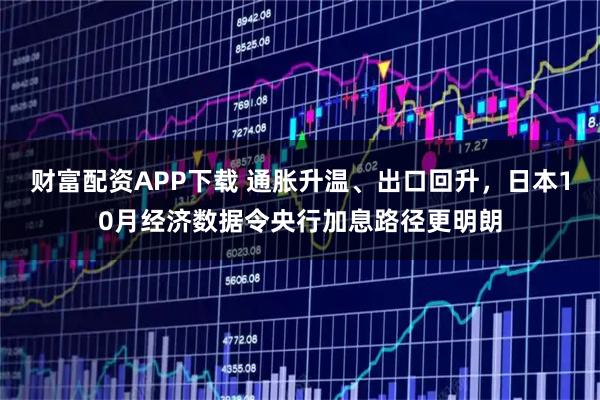 财富配资APP下载 通胀升温、出口回升，日本10月经济数据令央行加息路径更明朗