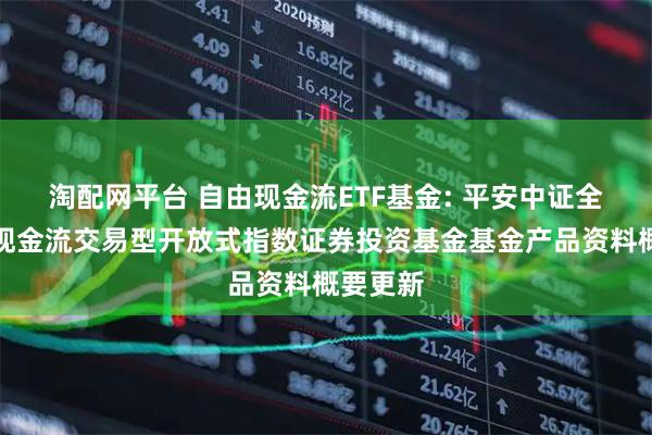 淘配网平台 自由现金流ETF基金: 平安中证全指自由现金流交易型开放式指数证券投资基金基金产品资料概要更新