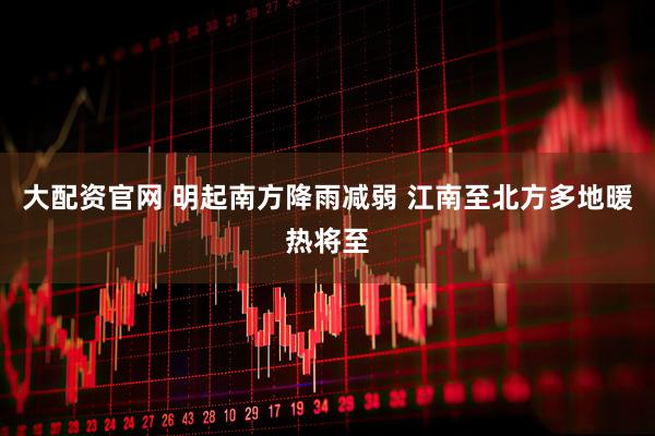 大配资官网 明起南方降雨减弱 江南至北方多地暖热将至