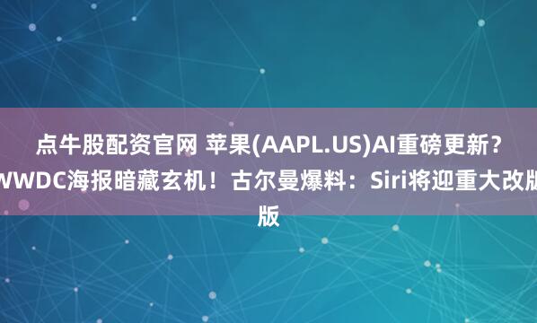 点牛股配资官网 苹果(AAPL.US)AI重磅更新？WWDC海报暗藏玄机！古尔曼爆料：Siri将迎重大改版