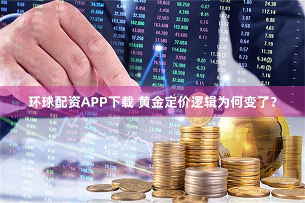 环球配资APP下载 黄金定价逻辑为何变了？