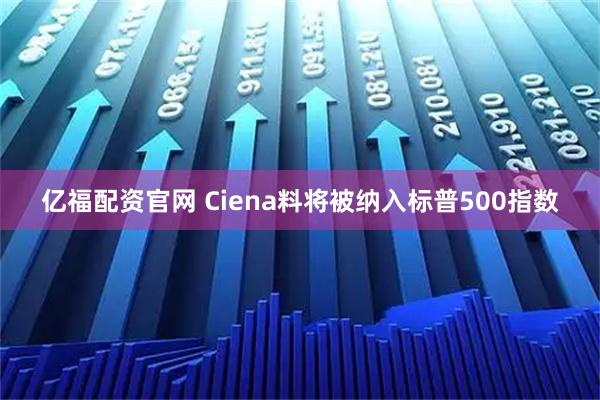 亿福配资官网 Ciena料将被纳入标普500指数